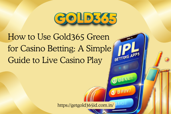 How to Use Gold365 Green for Casino Betting A Simple Guide to Live Casino Play