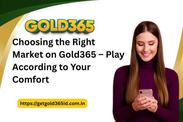 Choosing the Right Market on Gold365 – Play According to Your Comfort 